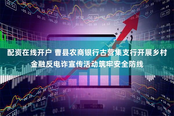 配资在线开户 曹县农商银行古营集支行开展乡村金融反电诈宣传活动筑牢安全防线
