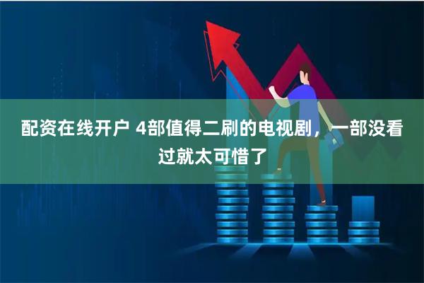 配资在线开户 4部值得二刷的电视剧，一部没看过就太可惜了