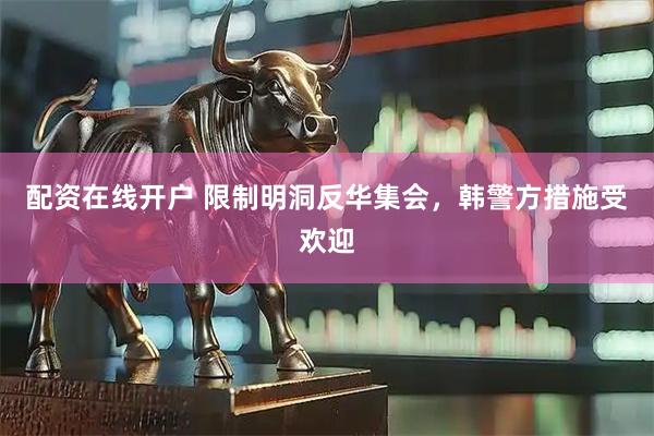 配资在线开户 限制明洞反华集会，韩警方措施受欢迎