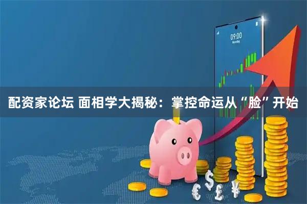 配资家论坛 面相学大揭秘：掌控命运从“脸”开始